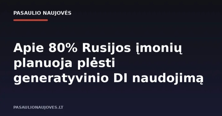 Apie 80% Rusijos įmonių planuoja plėsti generatyvinio DI naudojimą