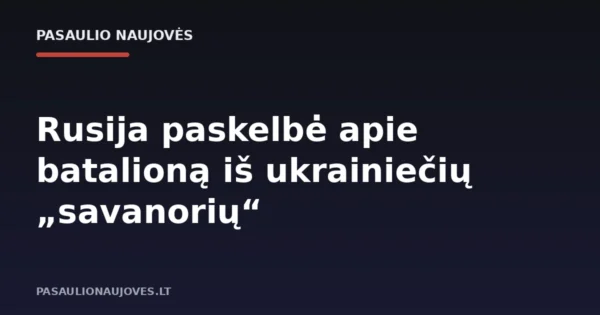Rusija paskelbė apie batalioną iš ukrainiečių „savanorių“