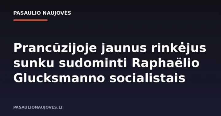 Prancūzijoje jaunus rinkėjus sunku sudominti Raphaëlio Glucksmanno socialistais