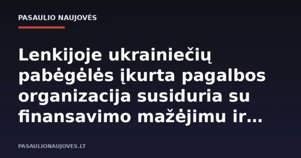 Lenkijoje ukrainiečių pabėgėlės įkurta pagalbos organizacija susiduria su finansavimo mažėjimu ir augančiu priešiškumu