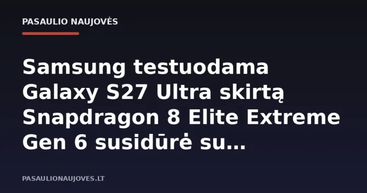 Samsung testuodama Galaxy S27 Ultra skirtą Snapdragon 8 Elite Extreme Gen 6 susidūrė su perkaitimo problemomis