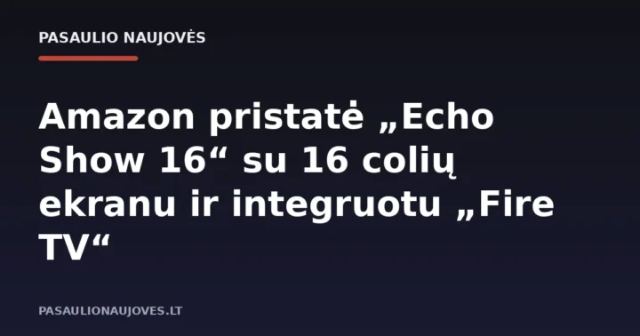 Amazon pristatė „Echo Show 16“ su 16 colių ekranu ir integruotu „Fire TV“