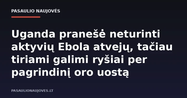 Uganda pranešė neturinti aktyvių Ebola atvejų, tačiau tiriami galimi ryšiai per pagrindinį oro uostą