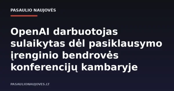 OpenAI darbuotojas sulaikytas dėl pasiklausymo įrenginio bendrovės konferencijų kambaryje