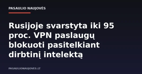 Rusijoje svarstyta iki 95 proc. VPN paslaugų blokuoti pasitelkiant dirbtinį intelektą