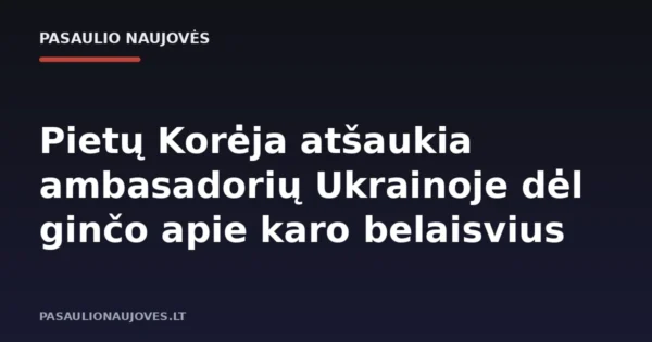 Pietų Korėja atšaukia ambasadorių Ukrainoje dėl ginčo apie karo belaisvius
