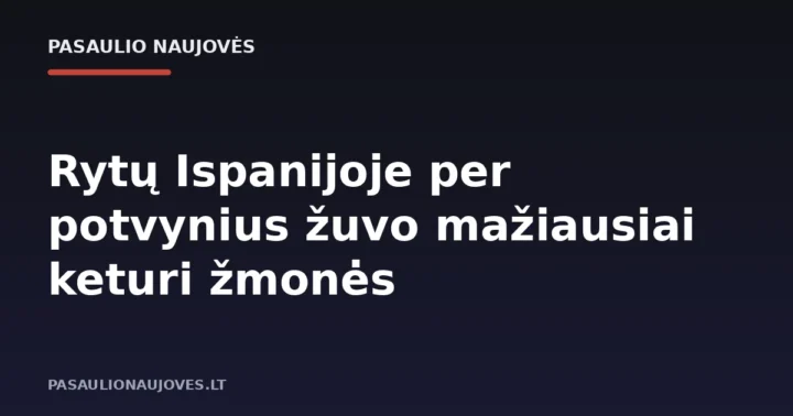 Rytų Ispanijoje per potvynius žuvo mažiausiai keturi žmonės