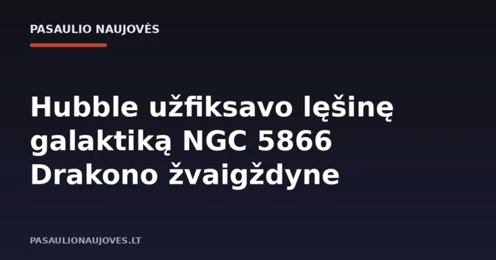 Hubble užfiksavo lęšinę galaktiką NGC 5866 Drakono žvaigždyne