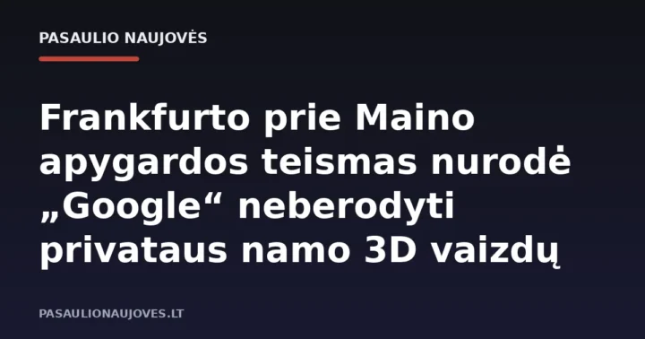 Frankfurto prie Maino apygardos teismas nurodė „Google“ neberodyti privataus namo 3D vaizdų