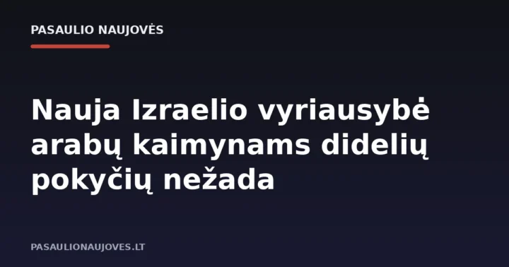 Nauja Izraelio vyriausybė arabų kaimynams didelių pokyčių nežada