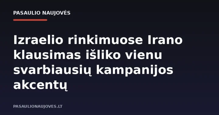 Izraelio rinkimuose Irano klausimas išliko vienu svarbiausių kampanijos akcentų