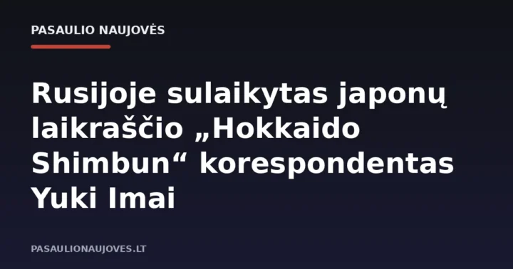 Rusijoje sulaikytas japonų laikraščio „Hokkaido Shimbun“ korespondentas Yuki Imai