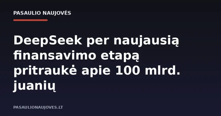 DeepSeek per naujausią finansavimo etapą pritraukė apie 100 mlrd. juanių