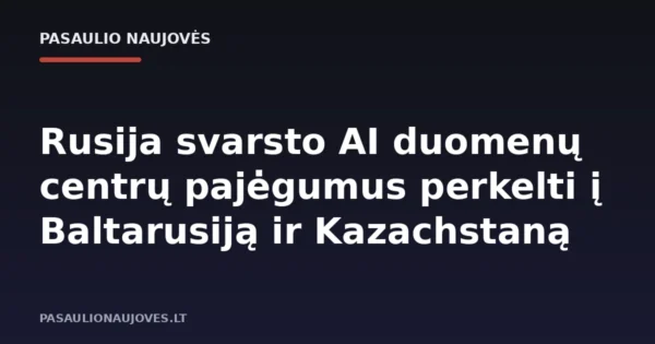Rusija svarsto AI duomenų centrų pajėgumus perkelti į Baltarusiją ir Kazachstaną