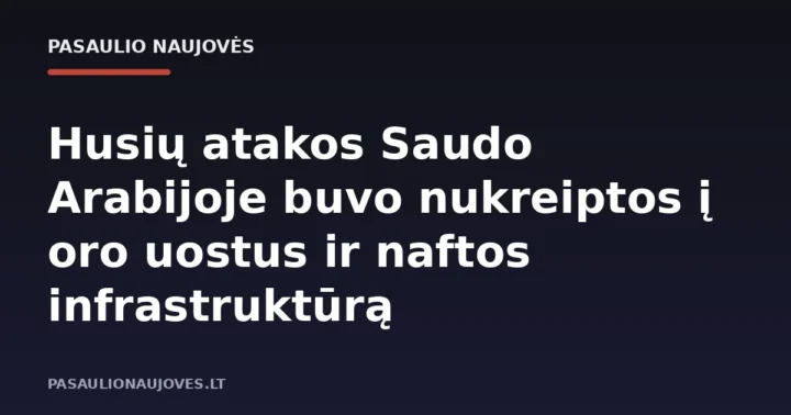 Husių atakos Saudo Arabijoje buvo nukreiptos į oro uostus ir naftos infrastruktūrą