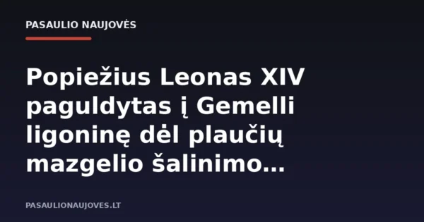 Popiežius Leonas XIV paguldytas į Gemelli ligoninę dėl plaučių mazgelio šalinimo operacijos