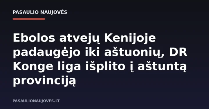 Ebolos atvejų Kenijoje padaugėjo iki aštuonių, DR Konge liga išplito į aštuntą provinciją