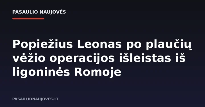Popiežius Leonas po plaučių vėžio operacijos išleistas iš ligoninės Romoje