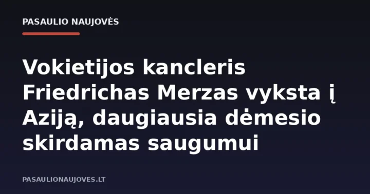 Vokietijos kancleris Friedrichas Merzas vyksta į Aziją, daugiausia dėmesio skirdamas saugumui