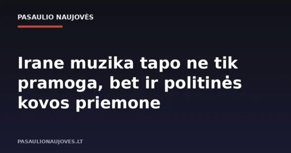 Irane muzika tapo ne tik pramoga, bet ir politinės kovos priemone