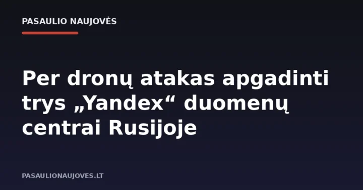 Per dronų atakas apgadinti trys „Yandex“ duomenų centrai Rusijoje