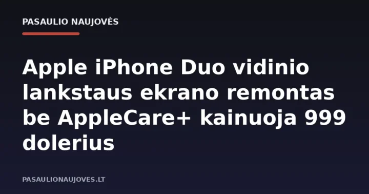 Apple iPhone Duo vidinio lankstaus ekrano remontas be AppleCare+ kainuoja 999 dolerius