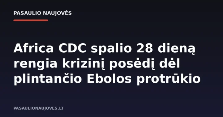 Africa CDC spalio 28 dieną rengia krizinį posėdį dėl plintančio Ebolos protrūkio