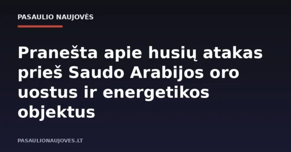 Pranešta apie husių atakas prieš Saudo Arabijos oro uostus ir energetikos objektus
