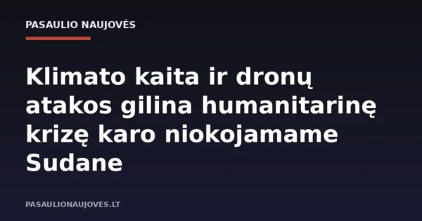 Klimato kaita ir dronų atakos gilina humanitarinę krizę karo niokojamame Sudane