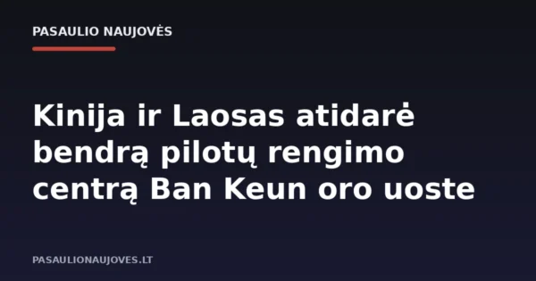 Kinija ir Laosas atidarė bendrą pilotų rengimo centrą Ban Keun oro uoste