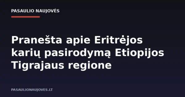 Pranešta apie Eritrėjos karių pasirodymą Etiopijos Tigrajaus regione