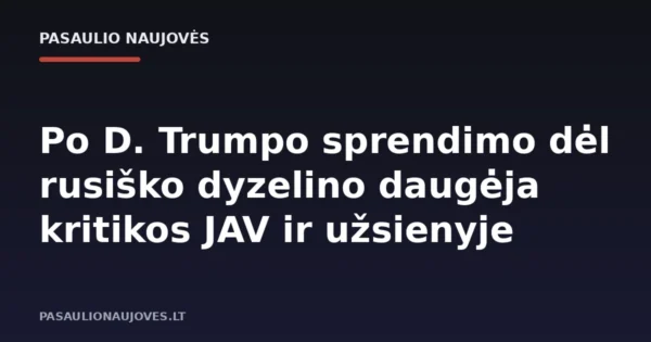 Po D. Trumpo sprendimo dėl rusiško dyzelino daugėja kritikos JAV ir užsienyje