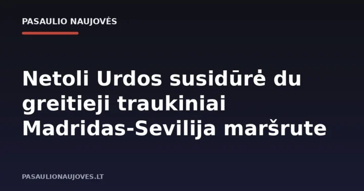 Netoli Urdos susidūrė du greitieji traukiniai Madridas-Sevilija maršrute