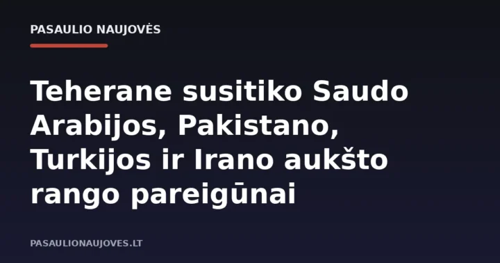 Teherane susitiko Saudo Arabijos, Pakistano, Turkijos ir Irano aukšto rango pareigūnai