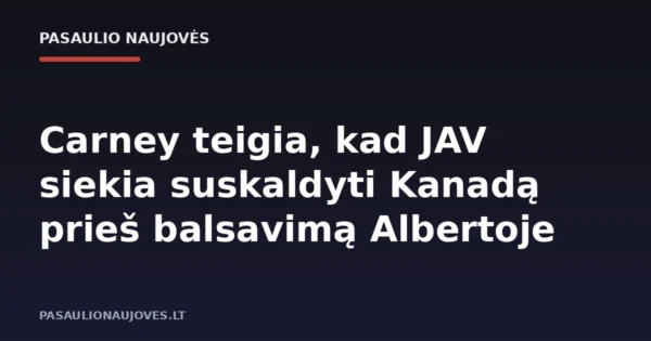 Carney teigia, kad JAV siekia suskaldyti Kanadą prieš balsavimą Albertoje