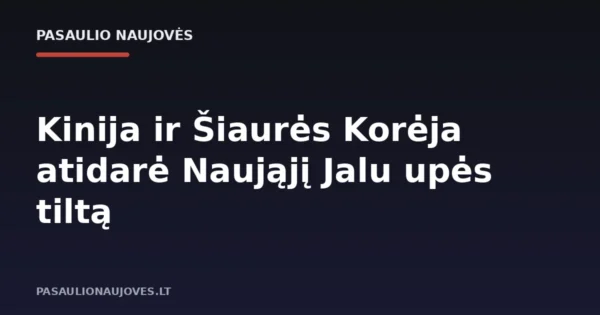 Kinija ir Šiaurės Korėja atidarė Naująjį Jalu upės tiltą