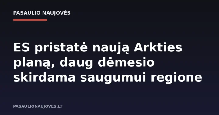ES pristatė naują Arkties planą, daug dėmesio skirdama saugumui regione