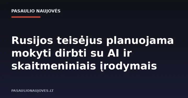 Rusijos teisėjus planuojama mokyti dirbti su AI ir skaitmeniniais įrodymais